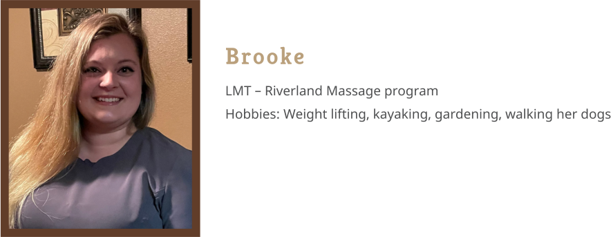 Brooke LMT – Riverland Massage program Hobbies: Weight lifting, kayaking, gardening, walking her dogs